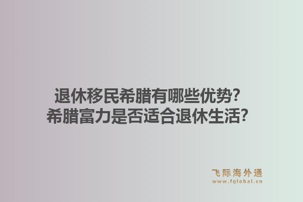 退休移民希腊有哪些优势？希腊富力是否适合退休生活？1.jpg