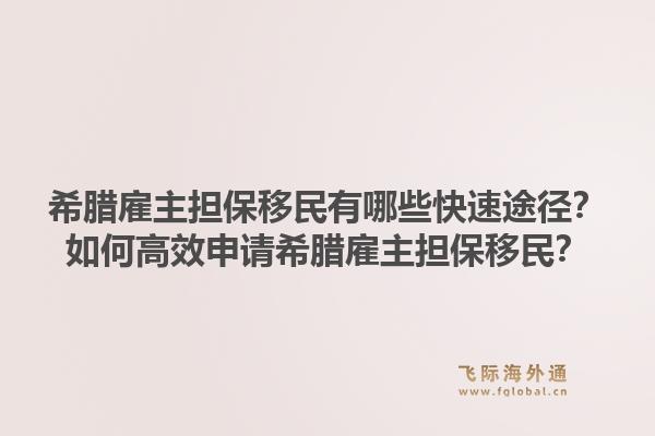 希腊雇主担保移民有哪些快速途径？如何高效申请希腊雇主担保移民？1.jpg