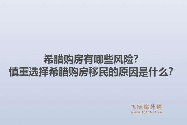 希腊购房有哪些风险？慎重选择希腊购房移民的原因是什么？1.jpg