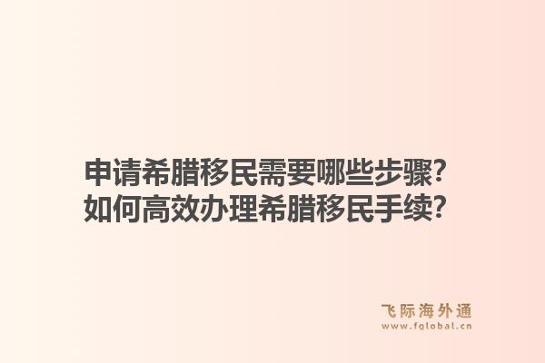 申请希腊移民需要哪些步骤？如何高效办理希腊移民手续？1.jpg