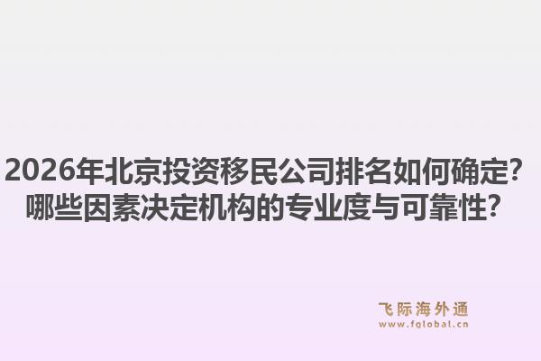 2026年北京投资移民公司排名如何确定？哪些因素决定机构的专业度与可靠性？1.jpg