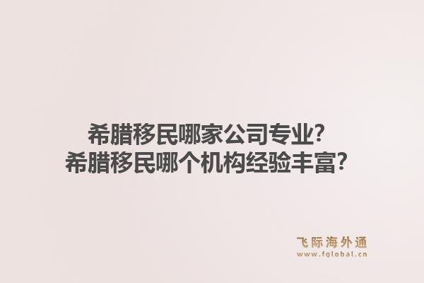 希腊移民哪家公司专业？希腊移民哪个机构经验丰富？1.jpg