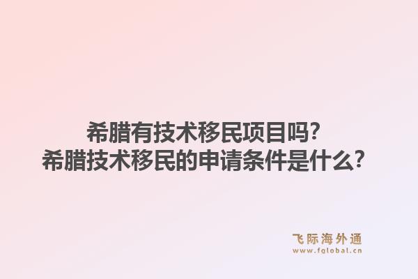 希腊有技术移民项目吗？希腊技术移民的申请条件是什么？1.jpg