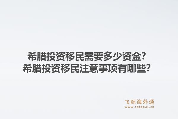 希腊投资移民需要多少资金？希腊投资移民注意事项有哪些？1.jpg
