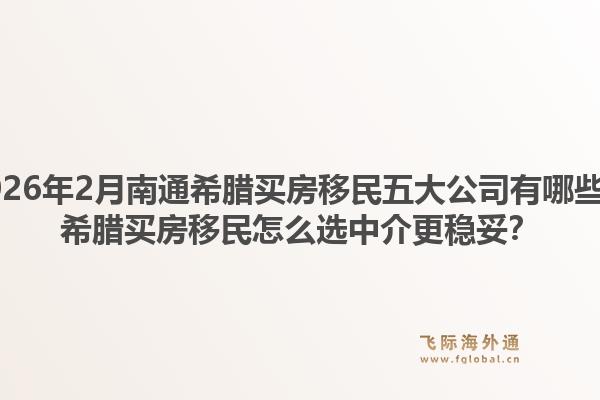 2026年2月南通希腊买房移民五大公司有哪些？希腊买房移民怎么选中介更稳妥？1.jpg