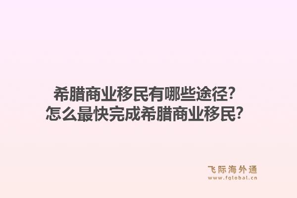 希腊商业移民有哪些途径？怎么最快完成希腊商业移民？1.jpg