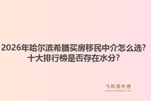 2026年哈尔滨希腊买房移民中介怎么选？十大排行榜是否存在水分？1.jpg