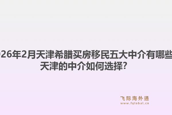 2026年2月天津希腊买房移民五大中介有哪些?天津的中介如何选择?1.jpg
