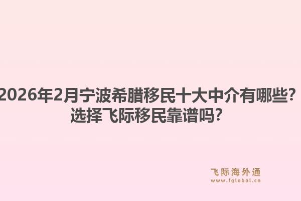 2026年2月宁波希腊移民十大中介有哪些？选择飞际移民靠谱吗？1.jpg