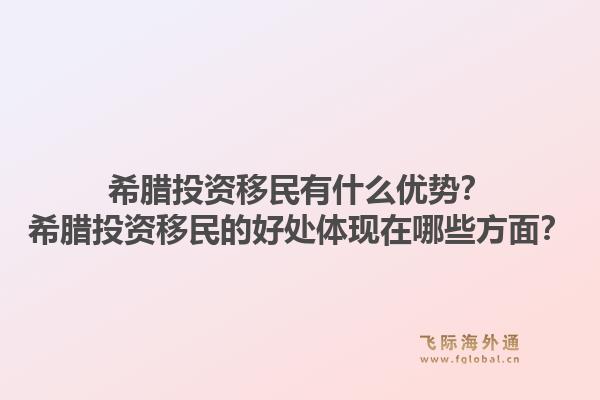 希腊投资移民有什么优势?希腊投资移民的好处体现在哪些方面?1.jpg