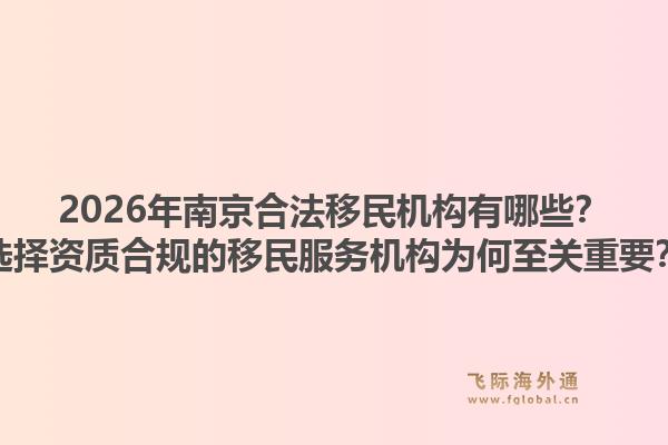 2026年南京合法移民机构有哪些?选择资质合规的移民服务机构为何至关重要?1.jpg