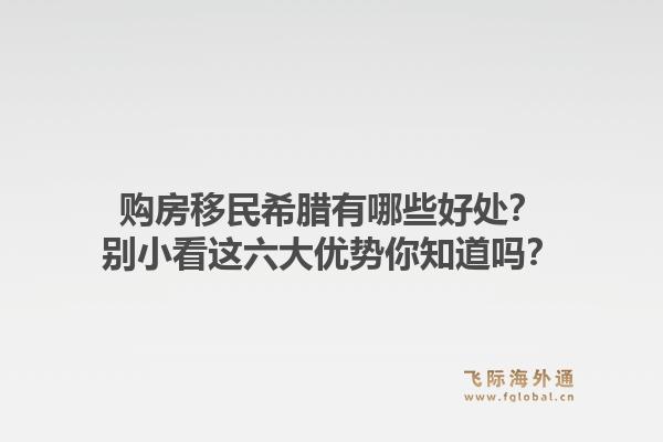 购房移民希腊有哪些好处？别小看这六大优势你知道吗？1.jpg