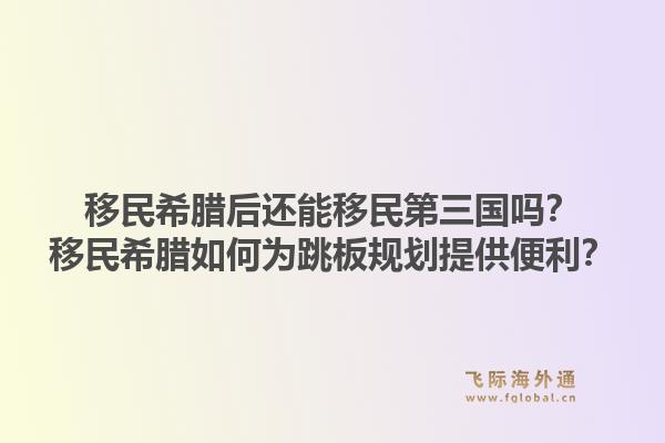 移民希腊后还能移民第三国吗?移民希腊如何为跳板规划提供便利?1.jpg