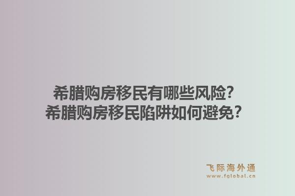 希腊购房移民有哪些风险？希腊购房移民陷阱如何避免？1.jpg