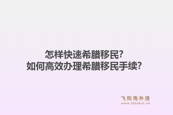 怎样快速希腊移民？如何高效办理希腊移民手续？1.jpg