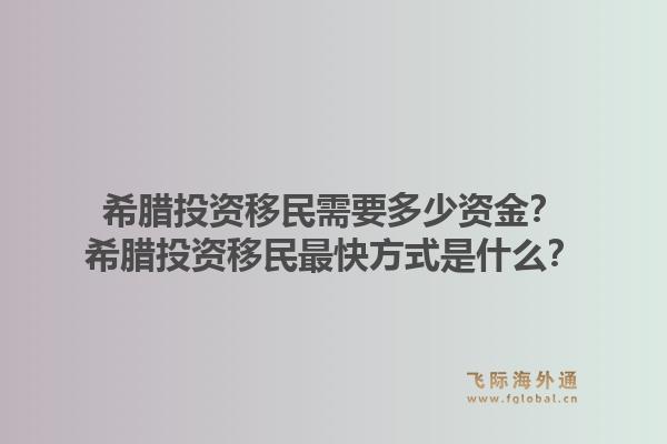 希腊投资移民需要多少资金?希腊投资移民最快方式是什么?1.jpg