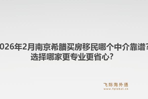 2026年2月南京希腊买房移民哪个中介靠谱?选择哪家更专业更省心?1.jpg