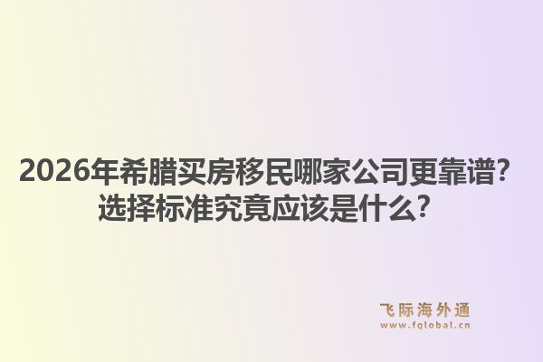 2026年希腊买房移民哪家公司更靠谱?选择标准究竟应该是什么?1.jpg