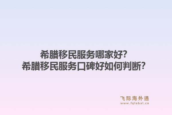 希腊移民服务哪家好？希腊移民服务口碑好如何判断？1.jpg