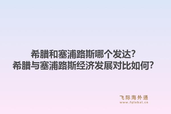 希腊和塞浦路斯哪个发达？希腊与塞浦路斯经济发展对比如何？1.jpg