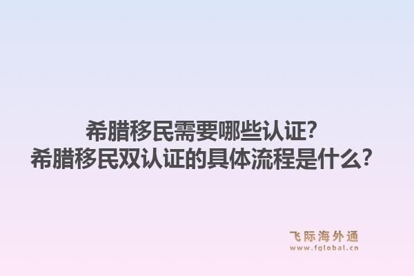 希腊移民需要哪些认证?希腊移民双认证的具体流程是什么?1.jpg