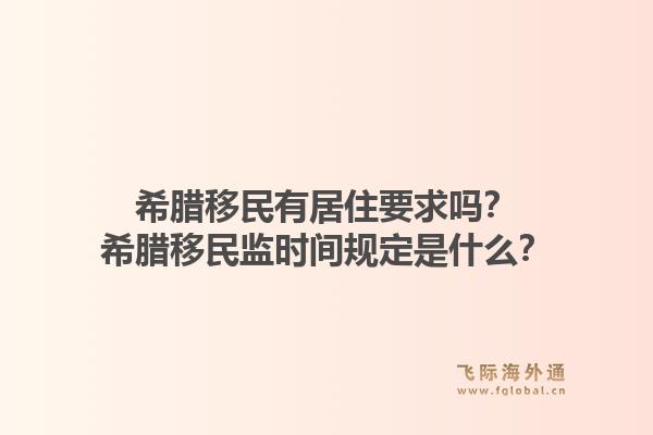 希腊移民有居住要求吗?希腊移民监时间规定是什么?1.jpg