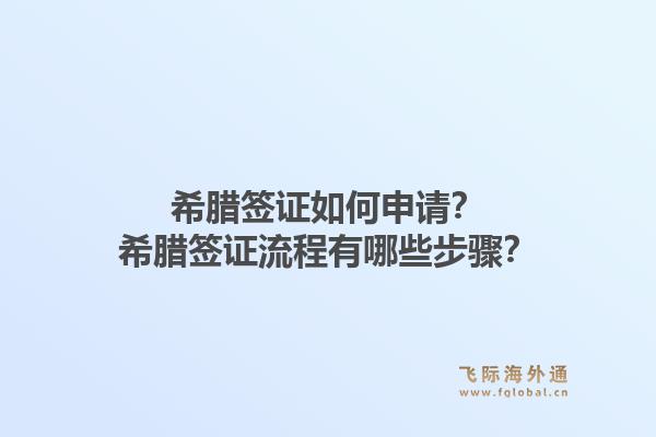 希腊签证如何申请？希腊签证流程有哪些步骤？1.jpg