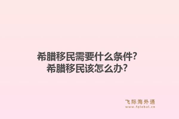 希腊移民需要什么条件?希腊移民该怎么办?1.jpg