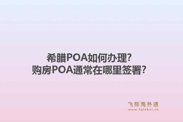 希腊POA如何办理?购房POA通常在哪里签署?1.jpg