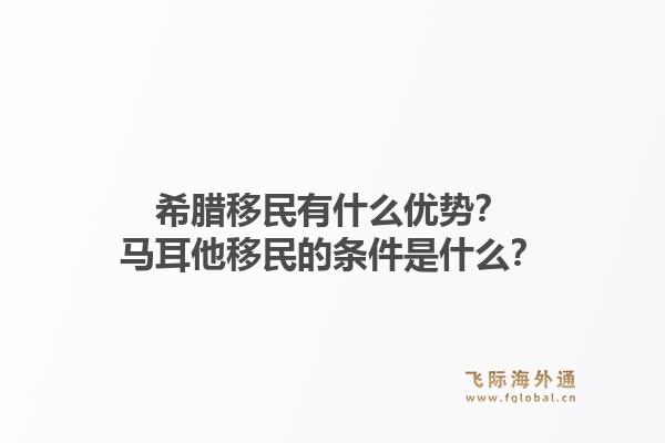 希腊移民有什么优势?马耳他移民的条件是什么?1.jpg