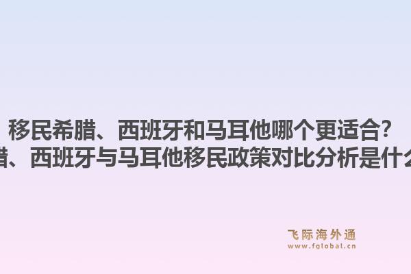 移民希腊、西班牙和马耳他哪个更适合?希腊、西班牙与马耳他移民政策对比分析是什么?1.jpg