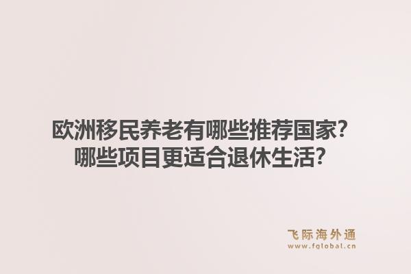 欧洲移民养老有哪些推荐国家?哪些项目更适合退休生活?1.jpg