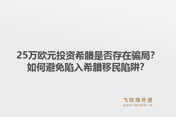 25万欧元投资希腊是否存在骗局?如何避免陷入希腊移民陷阱?1.jpg