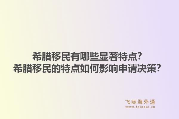 希腊移民有哪些显著特点?希腊移民的特点如何影响申请决策?1.jpg