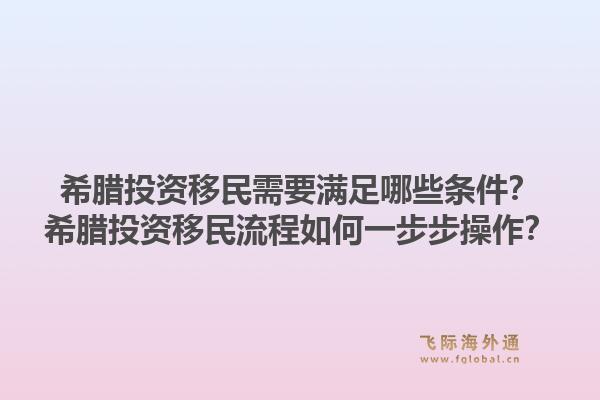 希腊投资移民需要满足哪些条件？希腊投资移民流程如何一步步操作？1.jpg