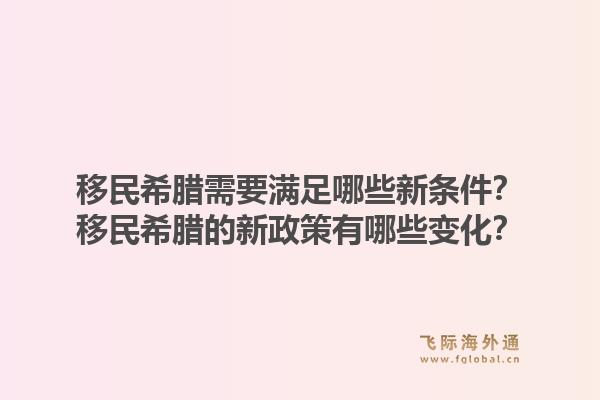 移民希腊需要满足哪些新条件?移民希腊的新政策有哪些变化?1.jpg
