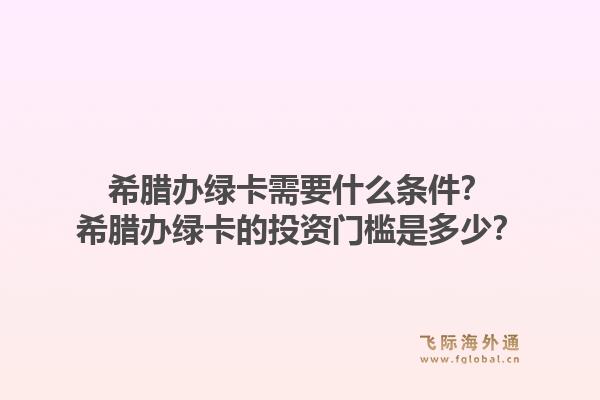 希腊办绿卡需要什么条件？希腊办绿卡的投资门槛是多少？1.jpg