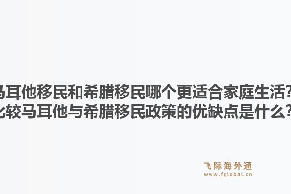 马耳他移民和希腊移民哪个更适合家庭生活？比较马耳他与希腊移民政策的优缺点是什么？1.jpg