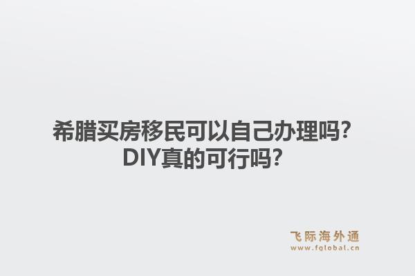 希腊买房移民可以自己办理吗?DIY真的可行吗?1.jpg