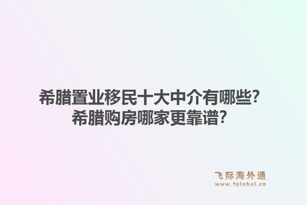 希腊置业移民十大中介有哪些？希腊购房哪家更靠谱？1.jpg