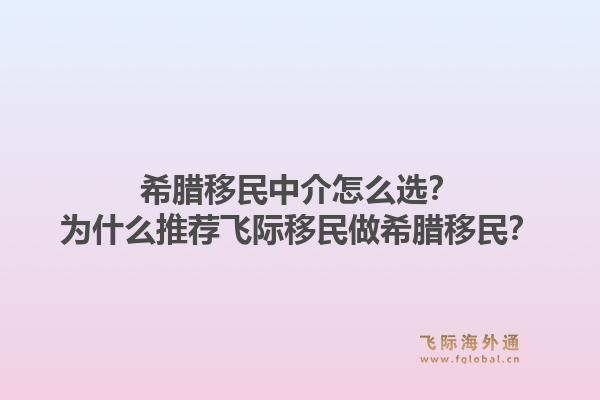 希腊移民中介怎么选?为什么推荐飞际移民做希腊移民?1.jpg