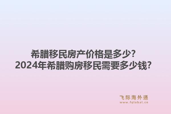希腊移民房产价格是多少?2024年希腊购房移民需要多少钱?1.jpg