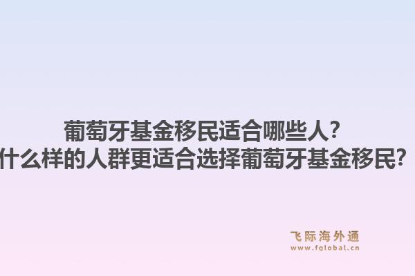 葡萄牙基金移民适合哪些人?什么样的人群更适合选择葡萄牙基金移民?1.jpg