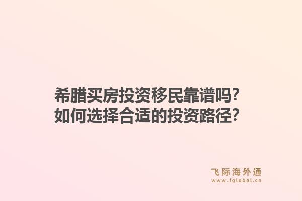 希腊买房投资移民靠谱吗？如何选择合适的投资路径？1.jpg