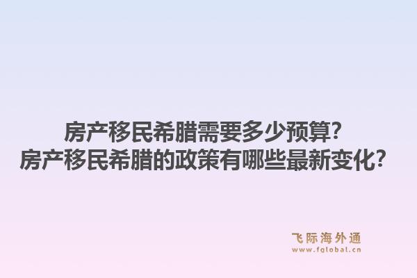 房产移民希腊需要多少预算?房产移民希腊的政策有哪些最新变化?1.jpg