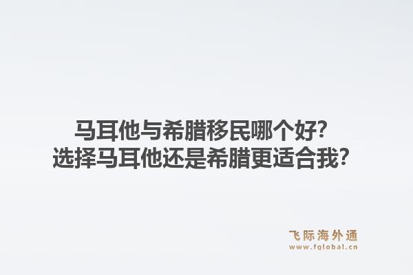 马耳他与希腊移民哪个好？选择马耳他还是希腊更适合我？1.jpg