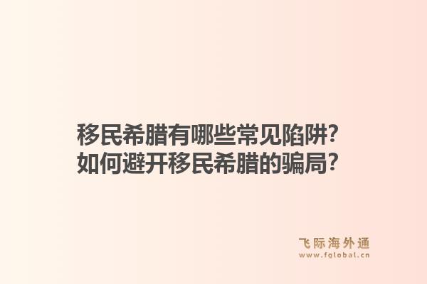 移民希腊有哪些常见陷阱？如何避开移民希腊的骗局？1.jpg