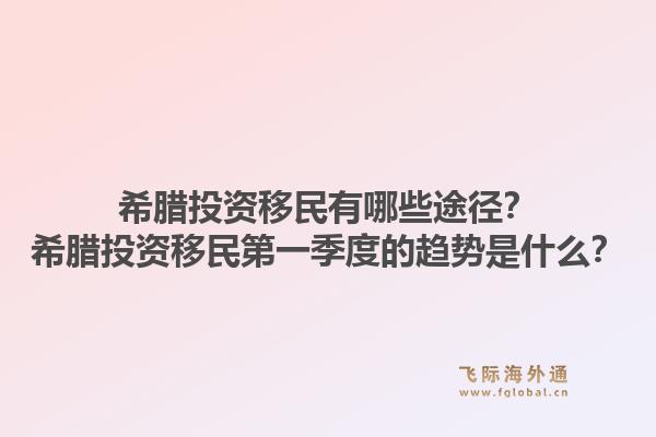 希腊投资移民有哪些途径?希腊投资移民第一季度的趋势是什么?1.jpg