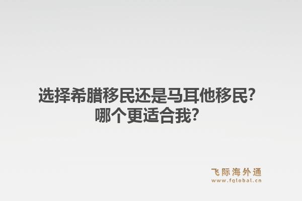 选择希腊移民还是马耳他移民?哪个更适合我?1.jpg