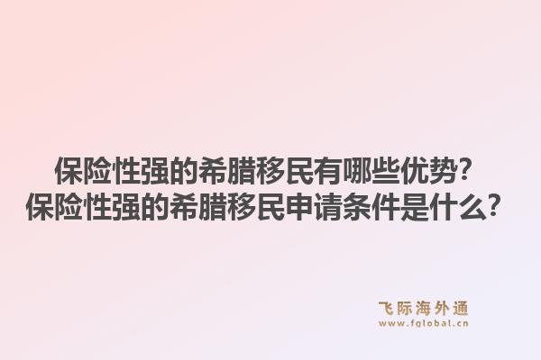 保险性强的希腊移民有哪些优势？保险性强的希腊移民申请条件是什么？1.jpg